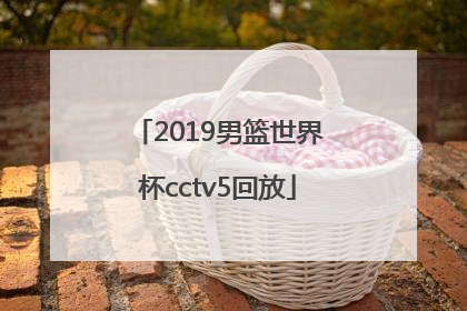 「2019男篮世界杯cctv5回放」CCTV5男篮世界杯