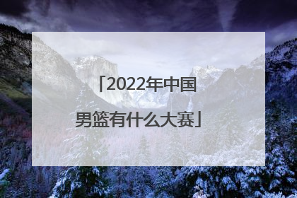 「2022年中国男篮有什么大赛」2022年中国男篮vs日本视频
