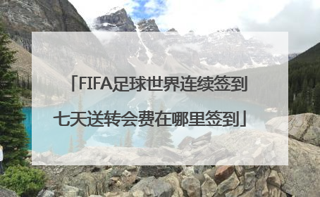 FIFA足球世界连续签到七天送转会费在哪里签到